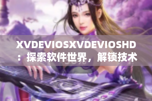 XVDEVIOSXVDEVIOSHD：探索软件世界，解锁技术奥秘