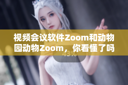 视频会议软件Zoom和动物园动物Zoom，你看懂了吗？