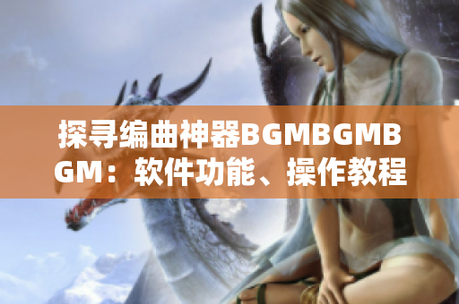 探寻编曲神器BGMBGMBGM：软件功能、操作教程及价格导读