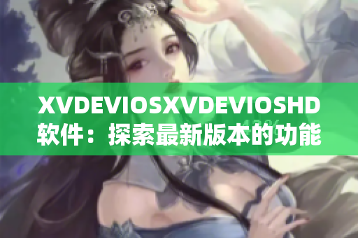 XVDEVIOSXVDEVIOSHD软件：探索最新版本的功能与特性