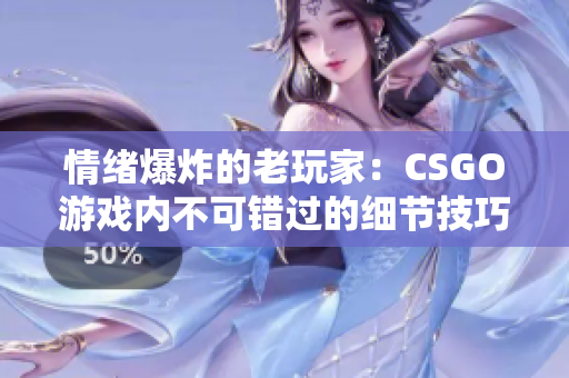 情绪爆炸的老玩家：CSGO游戏内不可错过的细节技巧