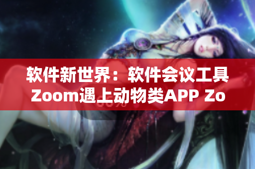 软件新世界：软件会议工具Zoom遇上动物类APP Zoom