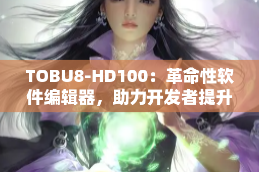 TOBU8-HD100：革命性软件编辑器，助力开发者提升效率