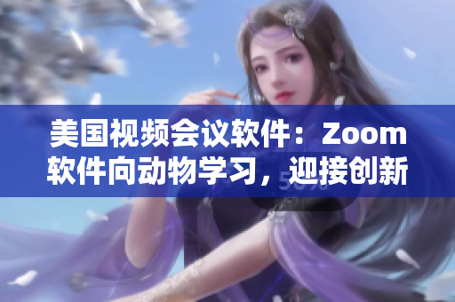 美国视频会议软件：Zoom软件向动物学习，迎接创新