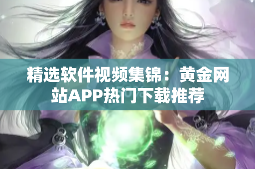 精选软件视频集锦：黄金网站APP热门下载推荐