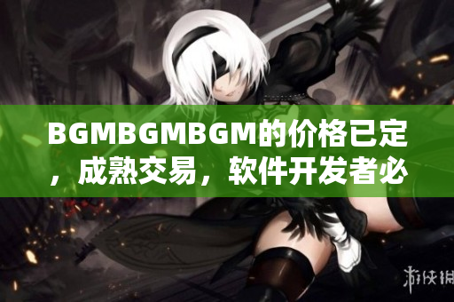 BGMBGMBGM的价格已定，成熟交易，软件开发者必备工具！