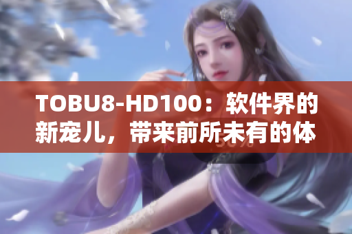 TOBU8-HD100：软件界的新宠儿，带来前所未有的体验