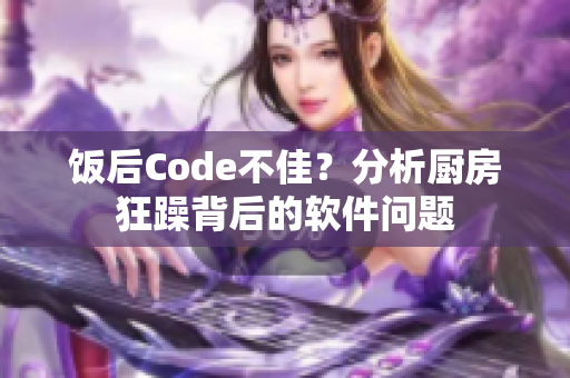 饭后Code不佳？分析厨房狂躁背后的软件问题