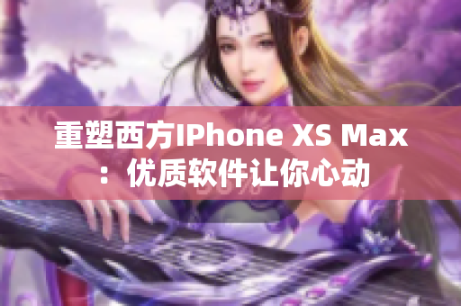 重塑西方IPhone XS Max：优质软件让你心动