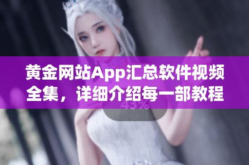 黄金网站App汇总软件视频全集，详细介绍每一部教程