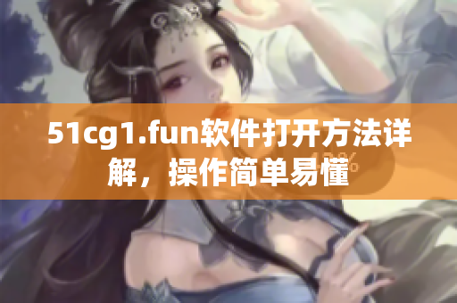 51cg1.fun软件打开方法详解，操作简单易懂