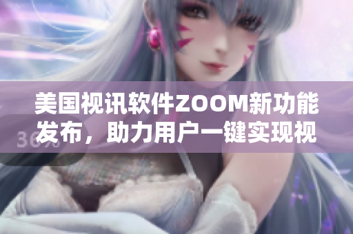 美国视讯软件ZOOM新功能发布，助力用户一键实现视频会议动画萌宠特效