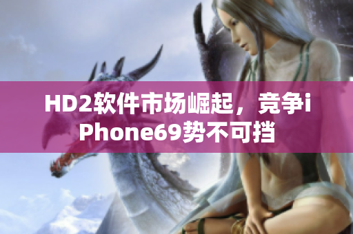 HD2软件市场崛起，竞争iPhone69势不可挡