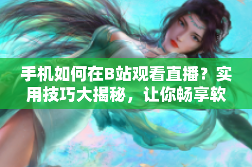 手机如何在B站观看直播？实用技巧大揭秘，让你畅享软件直播乐趣