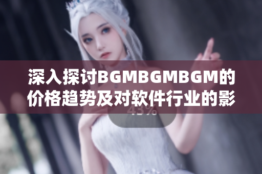 深入探讨BGMBGMBGM的价格趋势及对软件行业的影响