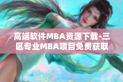 高端软件MBA资源下载-三区专业MBA项目免费获取