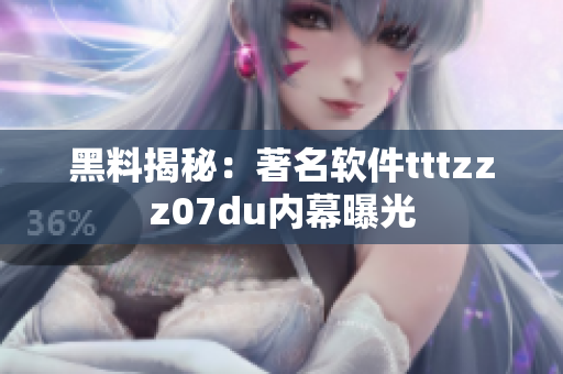 黑料揭秘：著名软件tttzzz07du内幕曝光