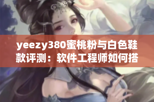 yeezy380蜜桃粉与白色鞋款评测：软件工程师如何搭配最佳？