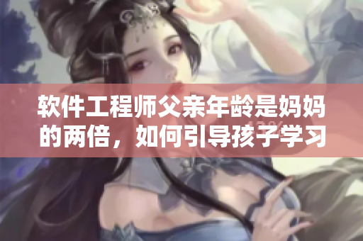 软件工程师父亲年龄是妈妈的两倍，如何引导孩子学习编程？