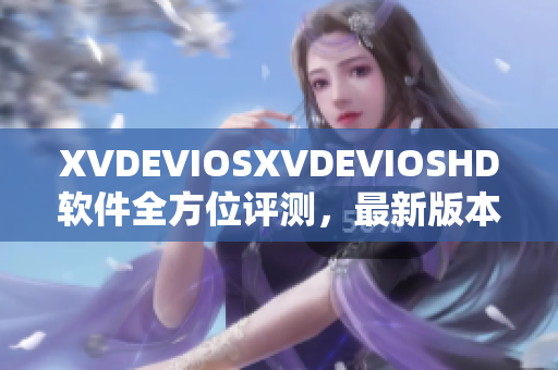 XVDEVIOSXVDEVIOSHD软件全方位评测，最新版本特性详解