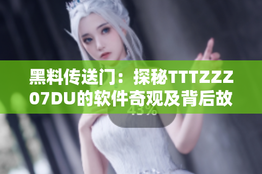 黑料传送门：探秘TTTZZZ07DU的软件奇观及背后故事