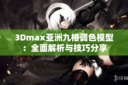 3Dmax亚洲九格调色模型：全面解析与技巧分享