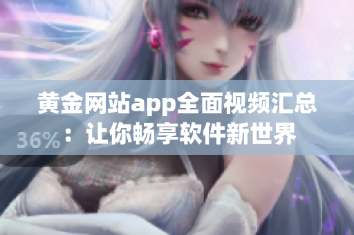 黄金网站app全面视频汇总：让你畅享软件新世界