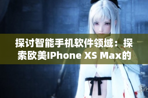 探讨智能手机软件领域：探索欧美IPhone XS Max的软件生态系统