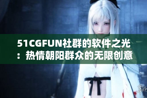 51CGFUN社群的软件之光：热情朝阳群众的无限创意