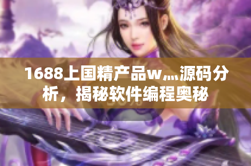 1688上国精产品w灬源码分析，揭秘软件编程奥秘