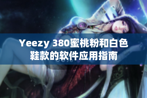 Yeezy 380蜜桃粉和白色鞋款的软件应用指南