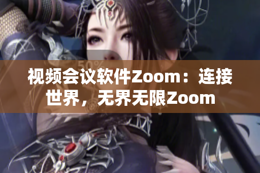 视频会议软件Zoom：连接世界，无界无限Zoom