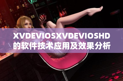 XVDEVIOSXVDEVIOSHD的软件技术应用及效果分析