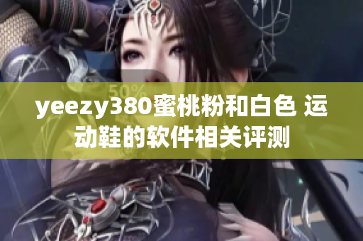 yeezy380蜜桃粉和白色 运动鞋的软件相关评测