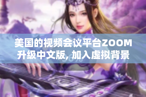 美国的视频会议平台ZOOM升级中文版, 加入虚拟背景功能