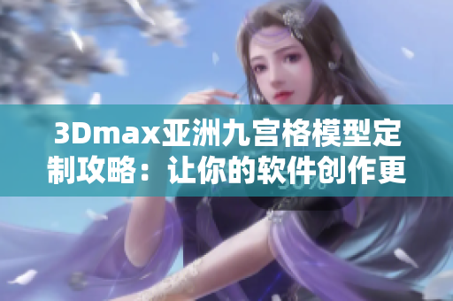 3Dmax亚洲九宫格模型定制攻略：让你的软件创作更富亚洲风情