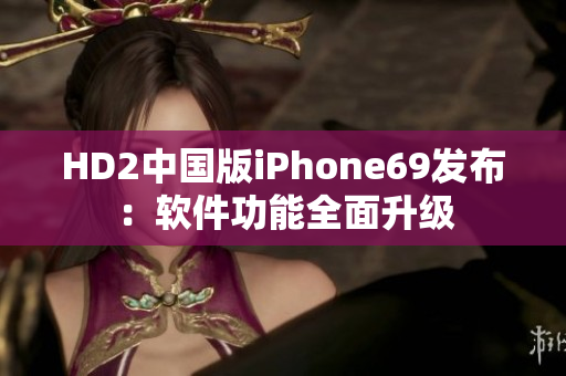 HD2中国版iPhone69发布：软件功能全面升级