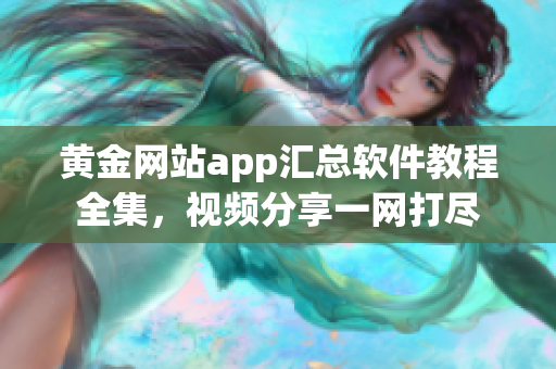 黄金网站app汇总软件教程全集，视频分享一网打尽