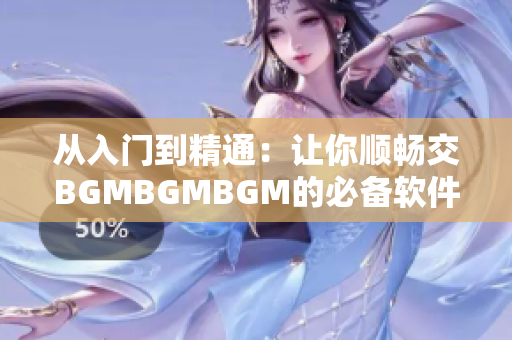 从入门到精通：让你顺畅交BGMBGMBGM的必备软件推荐