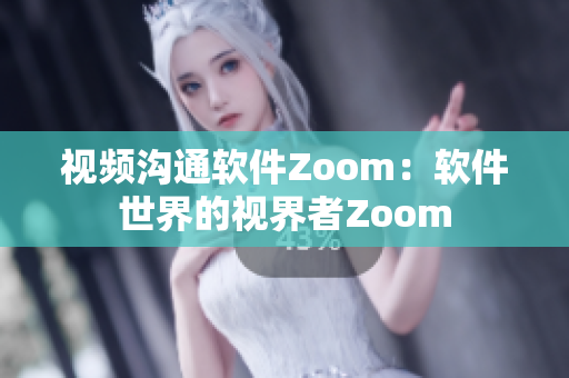 视频沟通软件Zoom：软件世界的视界者Zoom