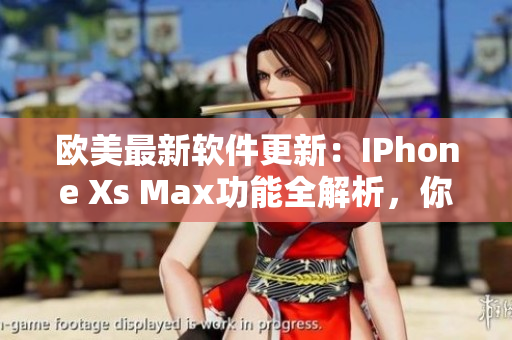 欧美最新软件更新：IPhone Xs Max功能全解析，你了解吗？