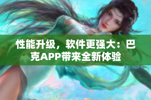 性能升级，软件更强大：巴克APP带来全新体验