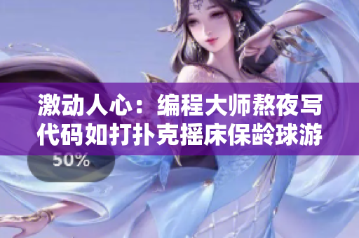 激动人心：编程大师熬夜写代码如打扑克摇床保龄球游戏风靡全球!