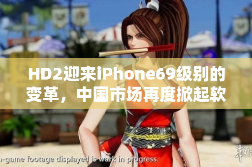 HD2迎来iPhone69级别的变革，中国市场再度掀起软件革命