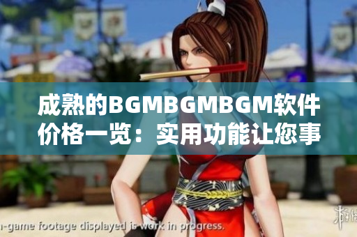 成熟的BGMBGMBGM软件价格一览：实用功能让您事半功倍