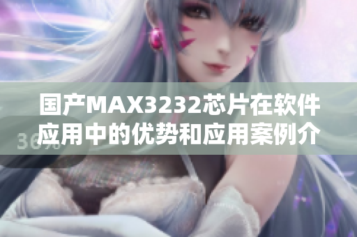 国产MAX3232芯片在软件应用中的优势和应用案例介绍