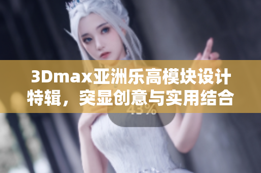 3Dmax亚洲乐高模块设计特辑，突显创意与实用结合的软件应用