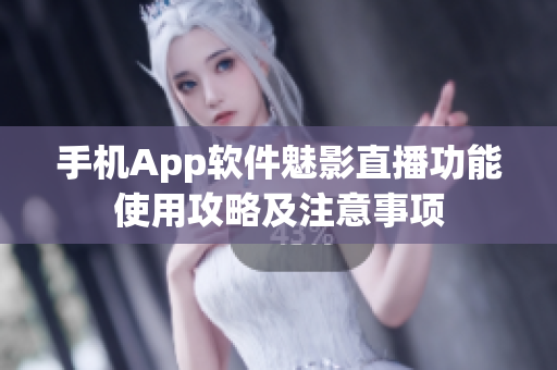 手机App软件魅影直播功能使用攻略及注意事项