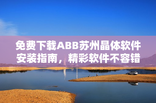 免费下载ABB苏州晶体软件安装指南，精彩软件不容错过