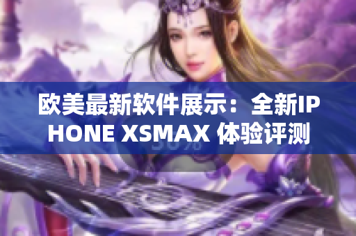 欧美最新软件展示：全新IPHONE XSMAX 体验评测